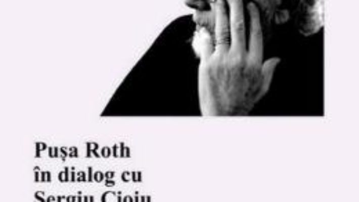 Nu stiam aproape nimic. Pusa Roth in dialog cu Sergiu Cioiu PDF (download, pret, reducere)