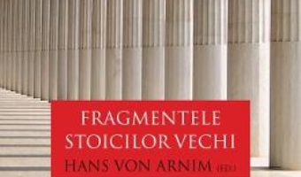 Fragmentele stoicilor vechi. Vol. 1: Zenon si discipolii lui Zenon – Hans von Arnim PDF (download, pret, reducere)