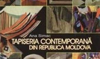 Cartea Tapiseria contemporana din Republica Moldova – Ana Simac (download, pret, reducere)