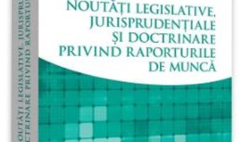 Cartea Noutati legislative, jurisprudentiale si doctrinare privind raporturile de munca – Alexandru Ticlea (download, pret, reducere)