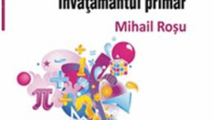 Cartea Elemente de matematica pentru profesorii din invatamantul primar – Mihail Rosu (download, pret, reducere)