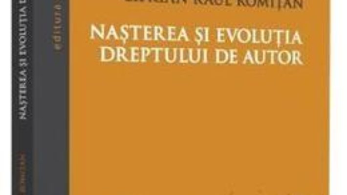 Cartea Nasterea si evolutia dreptului de autor – Ciprian Raul Romitan (download, pret, reducere)