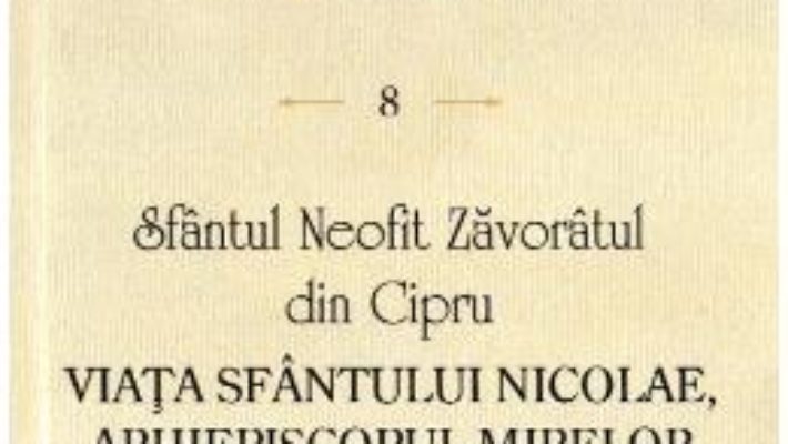 Cartea Viata Sfantului Nicolae, Arhiepiscopul Mirelor Lichiei. Scrieri 8 – Sfantul Neofit Zavoratul din Cipru (download, pret, reducere)