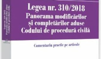 Cartea Legea nr. 310/2018. Panorama modificarilor si completarilor aduse Codului de procedura civila – Bogdan Ionescu (download, pret, reducere)