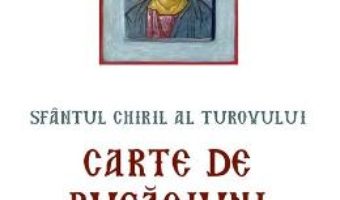 Cartea Carte de rugaciuni pentru zilele saptamanii – Sfantul Chiril al Turovului (download, pret, reducere)