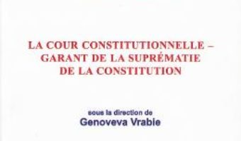 Cartea La Cour Constitutionnelle – garant de la suprematie de la constitution – Genoveva Vrabie (download, pret, reducere)