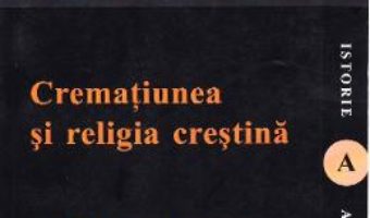 Cartea Crematiunea si religia crestina – Calinic I. Popp Serboianu (download, pret, reducere)