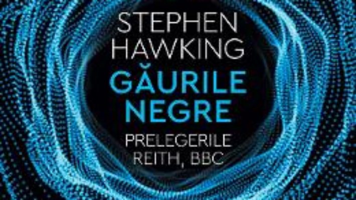 Cartea Gaurile negre. Prelegerile Reith, BBC – Stephen Hawking (download, pret, reducere)