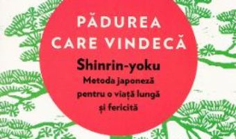 Cartea Padurea care vindeca. Shinrin-yoku: metoda japoneza pentru o viata lunga – Dr. Qing Li (download, pret, reducere)