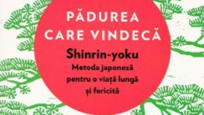 Cartea Padurea care vindeca. Shinrin-yoku: metoda japoneza pentru o viata lunga – Dr. Qing Li (download, pret, reducere)