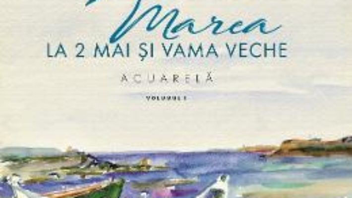 Cartea Marea la 2 Mai si Vama Veche Vol.1 – Aurelia Stoie Marginean (download, pret, reducere)