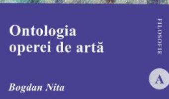 Cartea Ontologia operei de arta – Bogdan Nita (download, pret, reducere)