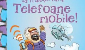 Cartea Nu ai vrea sa traiesti fara: Telefoane mobile! – Jim Pipe (download, pret, reducere)