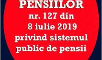 Cartea Noua lege a pensiilor Nr.127 din 8 iulie 2019 (download, pret, reducere)