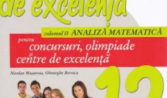 Cartea Matematica de excelenta – Clasa 12 – Vol.2: Analiza matematica pentru concursuri, olimpiade si centre de excelenta (download, pret, reducere)