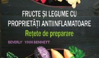 Cartea Fructe si legume cu proprietati antiinflamatoare – Beverly Lynn Bennett (download, pret, reducere)
