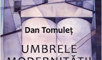 Cartea Umbrele modernitatii – Dan Tomulet (download, pret, reducere)