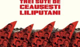 Download  Trei sute de ceausesti liliputani – Ciprian Macesaru, Vladimir Tismaneanu PDF Online