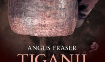 Cartea Tiganii: Originile, migratia si prezenta lor in Europa ed.2 – Angus Fraser (download, pret, reducere)