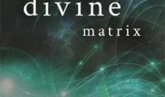 Cartea The Divine Matrix: Bridging Time, Space, Miracles, and Belief – Gregg Braden (download, pret, reducere)