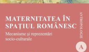 Carte Maternitatea in spatiul romanesc – Adriana Teodorescu PDF Online