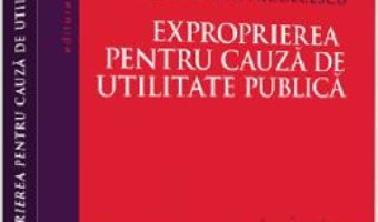 Cartea Exproprierea pentru cauza de utilitate publica – Ana-Maria Nicolcescu (download, pret, reducere)