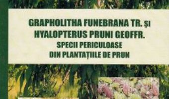 Cartea Grapholitha Funebrana Tr. si Hyalopterus Pruni Geoffr. Specii periculoase din plantatiile de pruni – Ovidiu Andrei Tuca (download, pret, reducere)