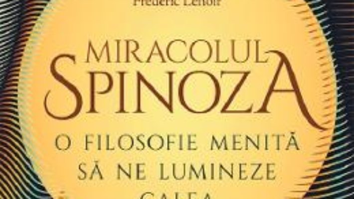 Cartea Miracolul Spinoza – Frederic Lenoir (download, pret, reducere)