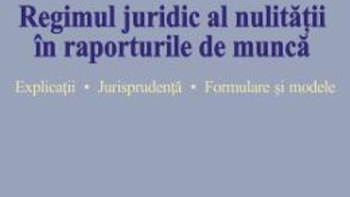 Cartea Regimul juridic al nulitatii in raporturile de munca – Dragos Brezeanu (download, pret, reducere)