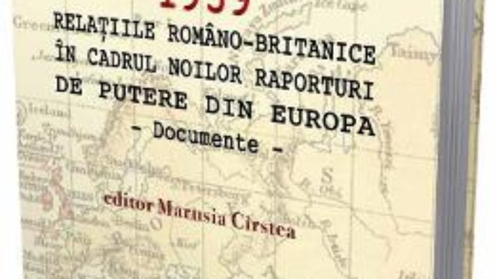 Cartea 1939 Relatiile romano-britanice in cadrul noilor raporturi de putere din Europa – Marusia Cirstea (download, pret, reducere)