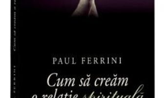 Cartea Cum sa cream o relatie spirituala Ed. 2017 – Paul Ferrini (download, pret, reducere)