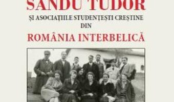 Cartea Sandu Tudor si asociatiile studentesti crestine din Romania interbelica – Carmen Ciornea (download, pret, reducere)