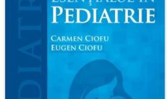 Cartea Esentialul in pediatrie – Carmen Ciofu, Eugen Ciofu (download, pret, reducere)
