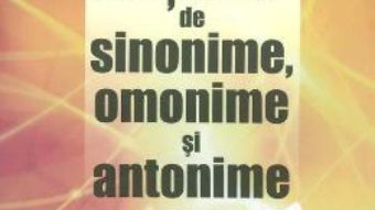 Cartea Dictionar de sinonime, omonime si antonime – Alexandru Emil M. (download, pret, reducere)