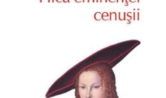 Cartea Fiica eminentei cenusii – Philippa Greggory (download, pret, reducere)