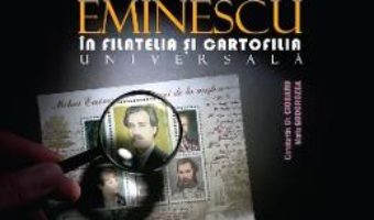 Cartea Mihai Eminescu in filatelia si cartofilia universala – Constantin Gh. Ciobanu (download, pret, reducere)