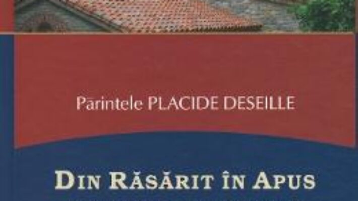 Cartea Din Rasarit in Apus – Parintele Placide Deseille (download, pret, reducere)