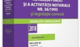 Cartea Legea notarilor publici si a activitatii notariale Nr.36 din 1995 si legislatie conexa Ed.2018 (download, pret, reducere)