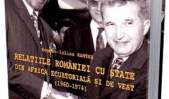Cartea Relatiile Romaniei cu state din Africa ecuatoriala si de vest (1960-1974) – Bogdan-Iulian Rantes (download, pret, reducere)