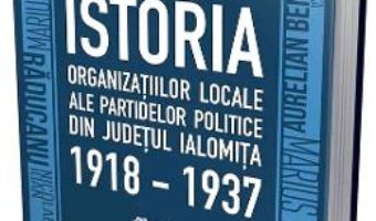 Cartea Istoria organizatiilor locale ale partidelor politice din judetul Ialomita 1918-1937 – Valentin Gheorghe (download, pret, reducere)
