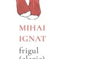 Cartea Frigul (elegie) – Mihai Ignat (download, pret, reducere)