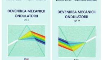 Cartea Devenirea Mecanicii Ondulatorii, Vol. 1+2 – Nicolae Mazilu, Mircea Porumbreanu (download, pret, reducere)