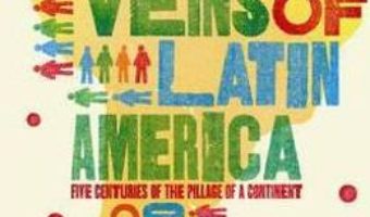 Cartea Open Veins of Latin America: Five Centuries of the Pillage of a Continent – Eduardo Galeano (download, pret, reducere)