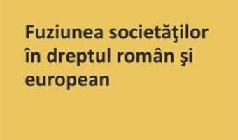 Cartea Fuziunea societatilor in dreptul roman si european – Amelia-Raluca Onisor (download, pret, reducere)