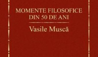 Cartea Momente filosofice din 50 de ani – Vasile Musca (download, pret, reducere)