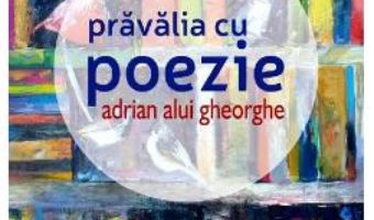 Cartea Pravalia cu poezie – Adrian Alui Gheorghe (download, pret, reducere)