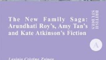 Cartea The New Family Saga: Arundhati Roy’s, Amy Tan’s and Kate Atkinson’s Fiction – Lavinia Cristina Zainea (download, pret, reducere)