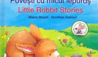 Cartea Povesti cu micul iepuras. Lttle Rabbit Stories – Milena Baisch, Dorothea Ackroyd (download, pret, reducere)