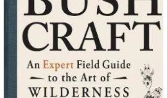 Cartea Advanced Bushcraft: An Expert Field Guide to the Art of Wilderness Survival – Dave Canterbury (download, pret, reducere)