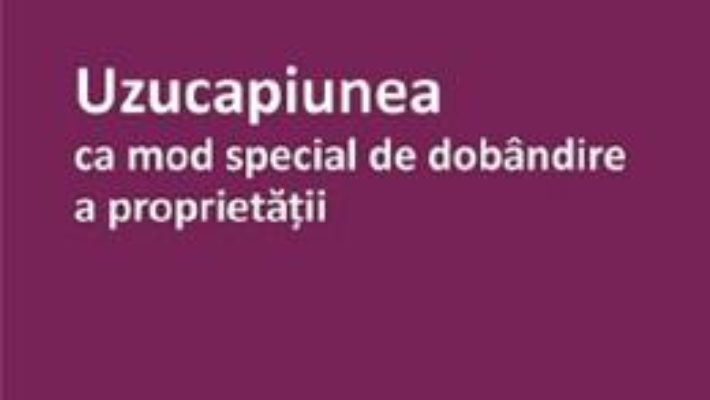 Cartea Uzucapiunea ca mod special de dobandire a proprietatii – Claudiu Ignat (download, pret, reducere)